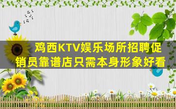 鸡西KTV娱乐场所招聘促销员靠谱店只需本身形象好看